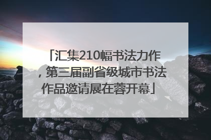 汇集210幅书法力作，第三届副省级城市书法作品邀请展在蓉开幕