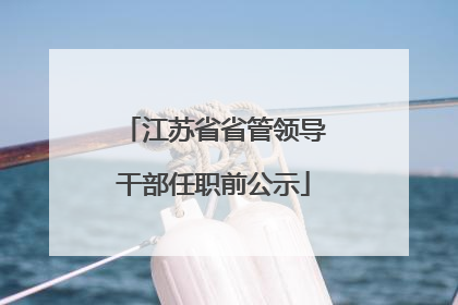 江苏省省管领导干部任职前公示