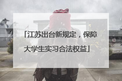 江苏出台新规定，保障大学生实习合法权益
