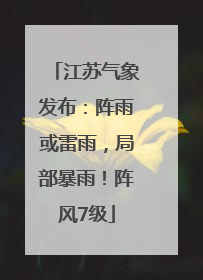 江苏气象发布：阵雨或雷雨，局部暴雨！阵风7级