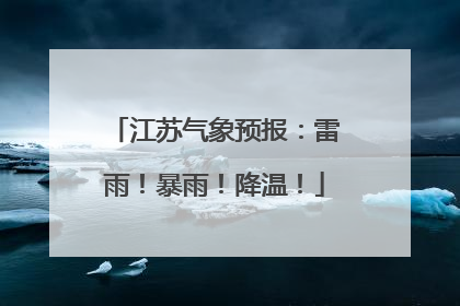 江苏气象预报：雷雨！暴雨！降温！