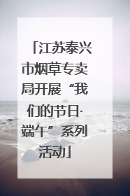 江苏泰兴市烟草专卖局开展“我们的节日·端午”系列活动