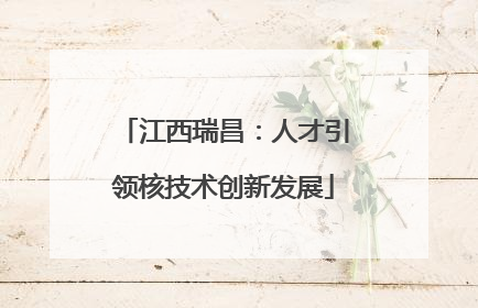 江西瑞昌：人才引领核技术创新发展