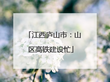 江西庐山市：山区高铁建设忙