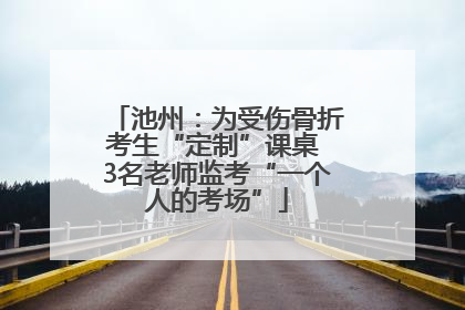 池州：为受伤骨折考生“定制”课桌 3名老师监考“一个人的考场”