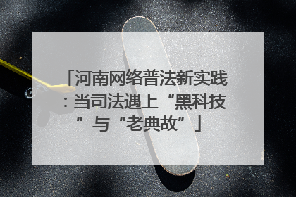 河南网络普法新实践：当司法遇上“黑科技”与“老典故”