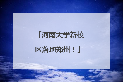河南大学新校区落地郑州！