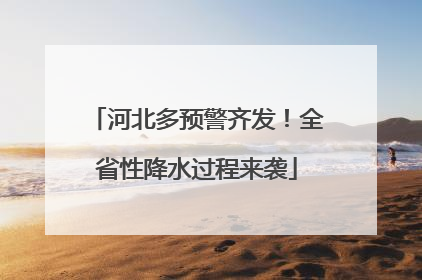 河北多预警齐发！全省性降水过程来袭