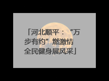 河北顺平：“万步有约”燃激情 全民健身展风采