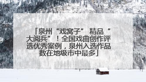 泉州“戏窝子” 精品“大阅兵”！全国戏曲创作评选优秀案例，泉州入选作品数在地级市中最多
