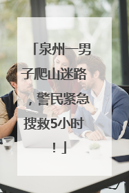 泉州一男子爬山迷路，警民紧急搜救5小时！