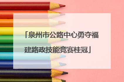 泉州市公路中心勇夺福建路政技能竞赛桂冠