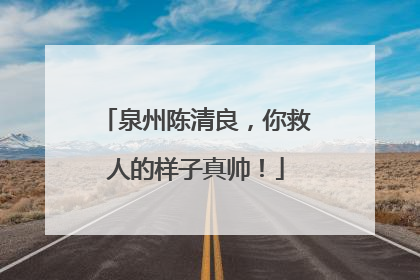 泉州陈清良，你救人的样子真帅！