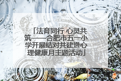 法育同行 心灵共筑——合肥市五一小学开展结对共建暨心理健康月主题活动