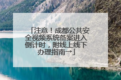 注意！成都公共安全视频系统备案进入倒计时，附线上线下办理指南→