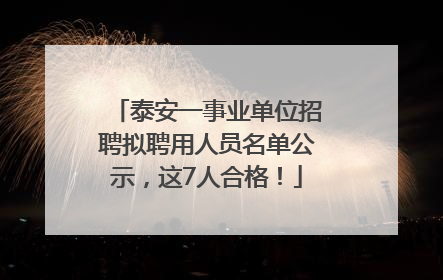 泰安一事业单位招聘拟聘用人员名单公示，这7人合格！