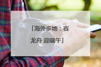 海外多地：赛龙舟 迎端午