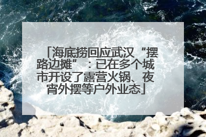 海底捞回应武汉“摆路边摊”：已在多个城市开设了露营火锅、夜宵外摆等户外业态