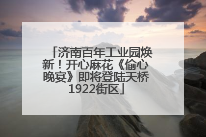 济南百年工业园焕新！开心麻花《偷心晚宴》即将登陆天桥1922街区