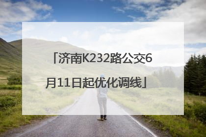 济南K232路公交6月11日起优化调线