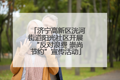 济宁高新区洸河街道阳光社区开展“反对浪费 崇尚节约”宣传活动