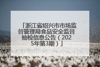 浙江省绍兴市市场监督管理局食品安全监督抽检信息公告（2025年第3期）