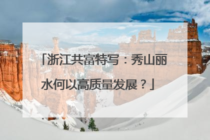 浙江共富特写：秀山丽水何以高质量发展？
