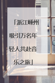 浙江嵊州吸引万名年轻人共赴音乐之旅