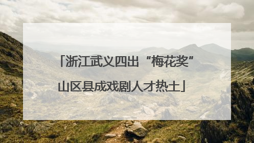 浙江武义四出“梅花奖” 山区县成戏剧人才热土
