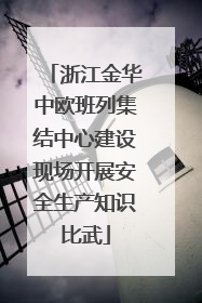 浙江金华中欧班列集结中心建设现场开展安全生产知识比武