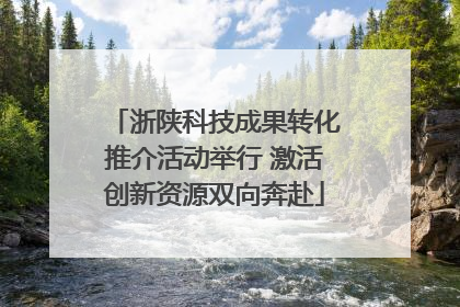 浙陕科技成果转化推介活动举行 激活创新资源双向奔赴
