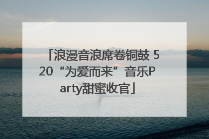 浪漫音浪席卷铜鼓 520“为爱而来”音乐Party甜蜜收官