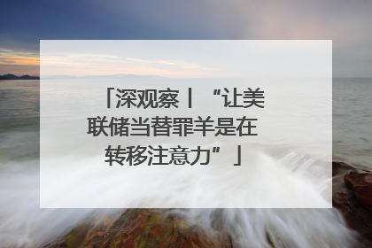 深观察丨“让美联储当替罪羊是在转移注意力”