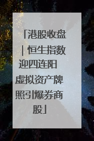 港股收盘｜恒生指数迎四连阳 虚拟资产牌照引爆券商股