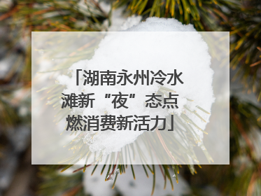 湖南永州冷水滩新“夜”态点燃消费新活力