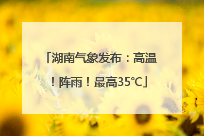 湖南气象发布：高温！阵雨！最高35℃