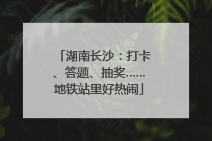 湖南长沙：打卡、答题、抽奖……地铁站里好热闹