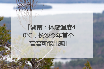 湖南：体感温度40℃，长沙今年首个高温可能出现