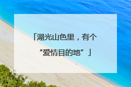 湖光山色里，有个“爱情目的地”
