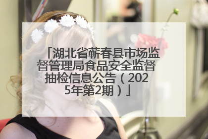 湖北省蕲春县市场监督管理局食品安全监督抽检信息公告（2025年第2期）