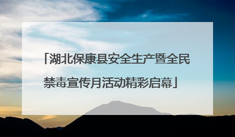 湖北保康县安全生产暨全民禁毒宣传月活动精彩启幕