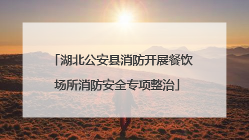 湖北公安县消防开展餐饮场所消防安全专项整治