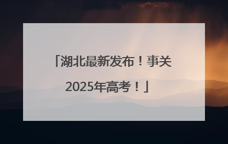 湖北最新发布！事关2025年高考！