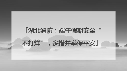 湖北消防：端午假期安全“不打烊”，多措并举保平安