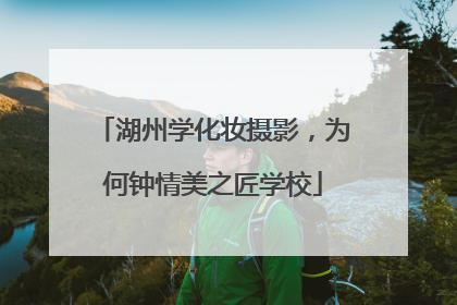 湖州学化妆摄影，为何钟情美之匠学校