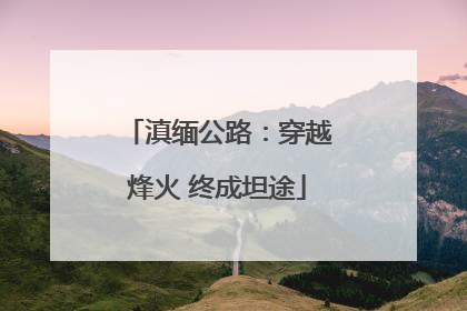 滇缅公路：穿越烽火 终成坦途