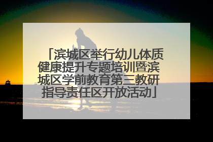 滨城区举行幼儿体质健康提升专题培训暨滨城区学前教育第三教研指导责任区开放活动