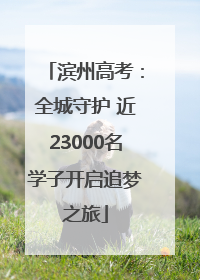 滨州高考：全城守护 近23000名学子开启追梦之旅