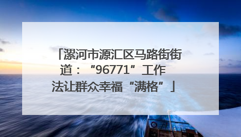 漯河市源汇区马路街街道：“96771”工作法让群众幸福“满格”