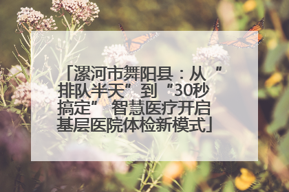 漯河市舞阳县：从“排队半天”到“30秒搞定” 智慧医疗开启基层医院体检新模式
